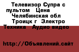 Телевизор Супра,с пультом › Цена ­ 1 200 - Челябинская обл., Троицк г. Электро-Техника » Аудио-видео   